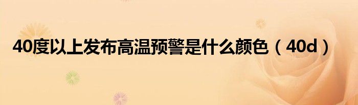40度以上發(fā)布高溫預(yù)警是什么顏色（40d）