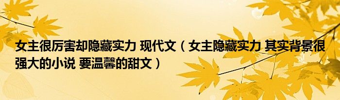 女主很厲害卻隱藏實(shí)力 現(xiàn)代文（女主隱藏實(shí)力 其實(shí)背景很強(qiáng)大的小說 要溫馨的甜文）