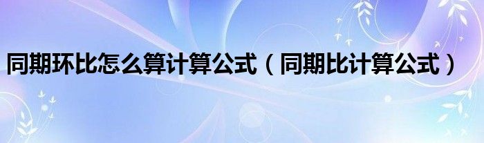 同期環(huán)比怎么算計算公式（同期比計算公式）