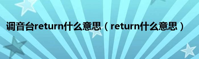 調(diào)音臺return什么意思（return什么意思）