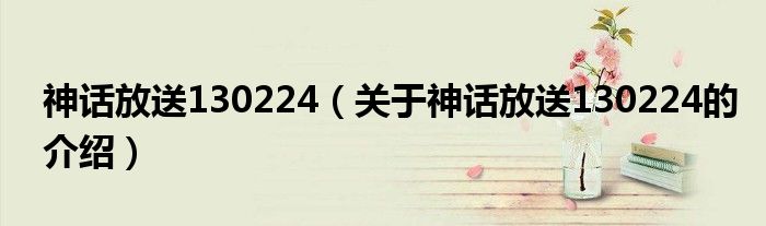神話(huà)放送130224（關(guān)于神話(huà)放送130224的介紹）