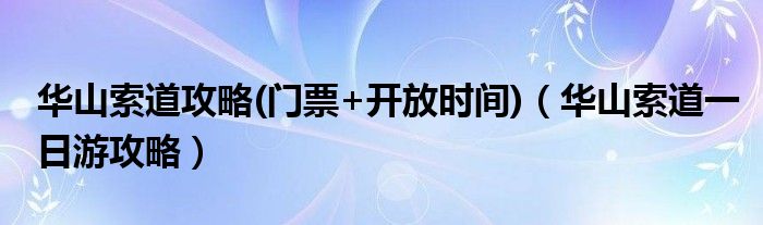 華山索道攻略(門票+開放時間)（華山索道一日游攻略）