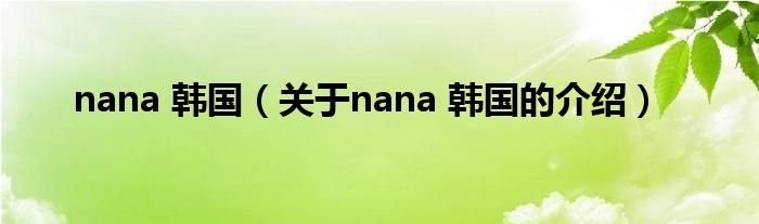 nana 韓國（關(guān)于nana 韓國的介紹）