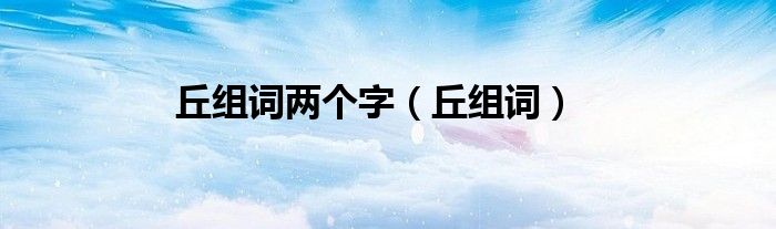 丘組詞兩個字（丘組詞）