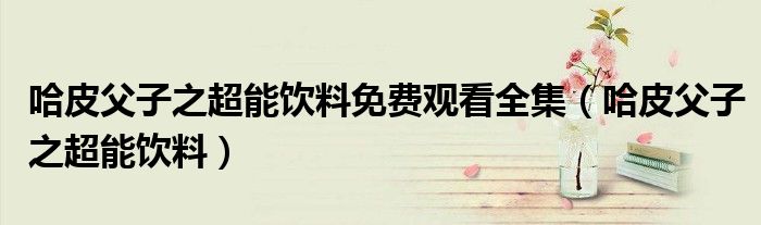 哈皮父子之超能飲料免費觀看全集（哈皮父子之超能飲料）