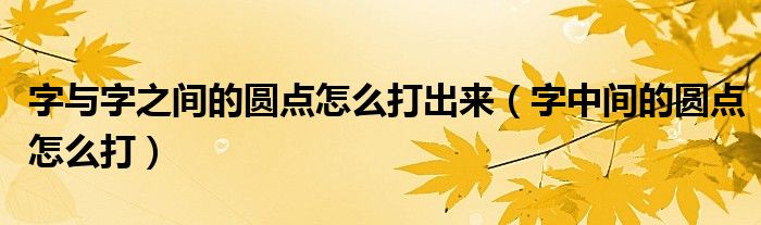 字與字之間的圓點(diǎn)怎么打出來（字中間的圓點(diǎn)怎么打）