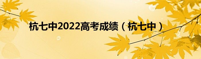 杭七中2022高考成績（杭七中）