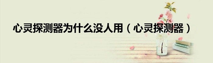 心靈探測器為什么沒人用（心靈探測器）