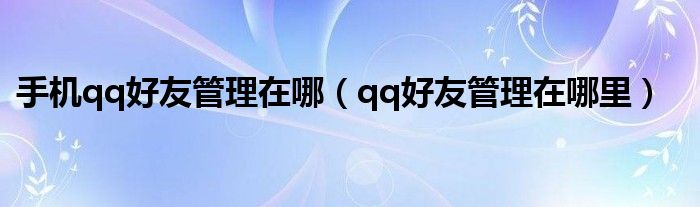 手機qq好友管理在哪（qq好友管理在哪里）