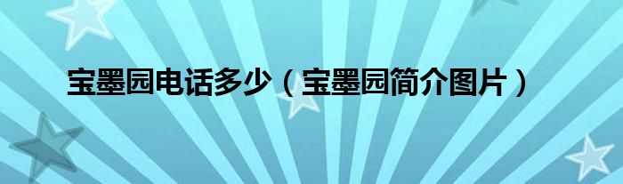 寶墨園電話多少（寶墨園簡(jiǎn)介圖片）