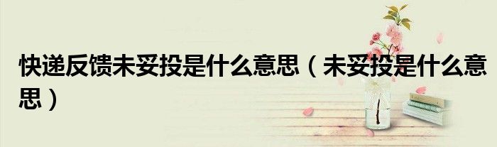 快遞反饋未妥投是什么意思（未妥投是什么意思）