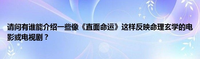 請(qǐng)問(wèn)有誰(shuí)能介紹一些像《直面命運(yùn)》這樣反映命理玄學(xué)的電影或電視?。?/></a></div><div   id=