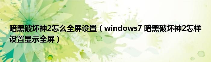 暗黑破壞神2怎么全屏設(shè)置（windows7 暗黑破壞神2怎樣設(shè)置顯示全屏）