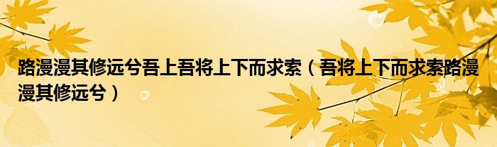 路漫漫其修遠(yuǎn)兮吾上吾將上下而求索（吾將上下而求索路漫漫其修遠(yuǎn)兮）