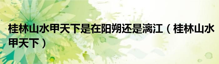 桂林山水甲天下是在陽朔還是漓江（桂林山水甲天下）