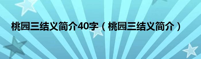 桃園三結(jié)義簡介40字（桃園三結(jié)義簡介）