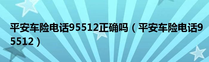 平安車險電話95512正確嗎（平安車險電話95512）