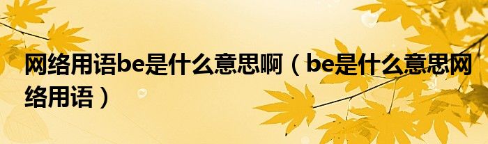 網(wǎng)絡(luò)用語(yǔ)be是什么意思?。╞e是什么意思網(wǎng)絡(luò)用語(yǔ)）