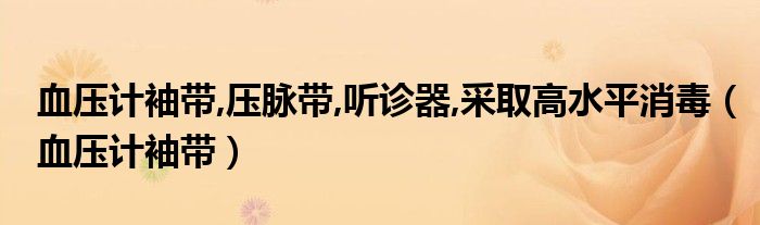 血壓計(jì)袖帶,壓脈帶,聽診器,采取高水平消毒（血壓計(jì)袖帶）