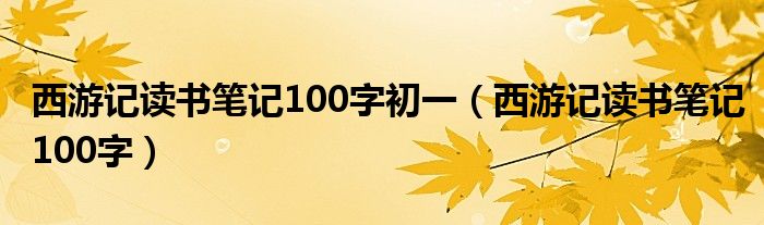 西游記讀書筆記100字初一（西游記讀書筆記100字）