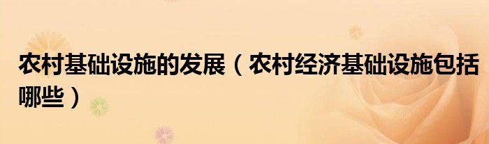 農村基礎設施的發(fā)展（農村經濟基礎設施包括哪些）