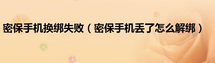 密保手機換綁失敗（密保手機丟了怎么解綁）