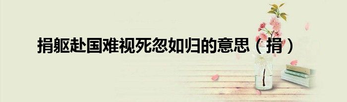 捐軀赴國難視死忽如歸的意思（捐）