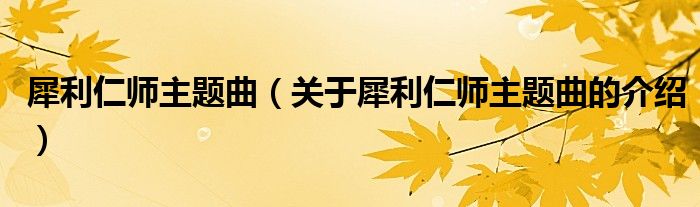 犀利仁師主題曲（關(guān)于犀利仁師主題曲的介紹）