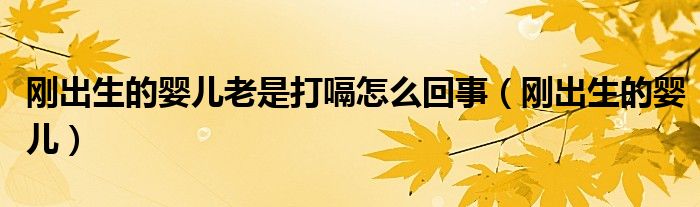 剛出生的嬰兒老是打嗝怎么回事（剛出生的嬰兒）