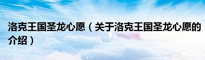 洛克王國圣龍心愿（關(guān)于洛克王國圣龍心愿的介紹）