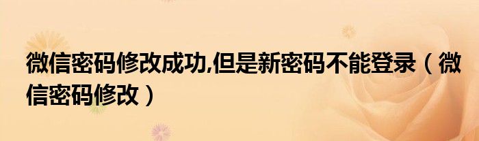 微信密碼修改成功,但是新密碼不能登錄（微信密碼修改）