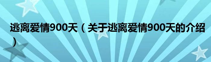 逃離愛(ài)情900天（關(guān)于逃離愛(ài)情900天的介紹）