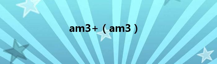 am3+（am3）
