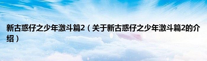 新古惑仔之少年激斗篇2（關(guān)于新古惑仔之少年激斗篇2的介紹）