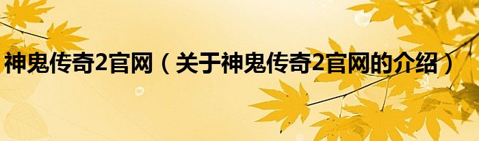 神鬼傳奇2官網（關于神鬼傳奇2官網的介紹）