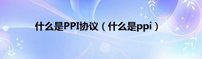 什么是PPI協(xié)議（什么是ppi）