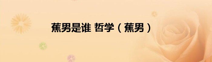 蕉男是誰 哲學(xué)（蕉男）