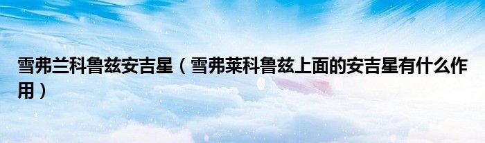 雪弗蘭科魯茲安吉星（雪弗萊科魯茲上面的安吉星有什么作用）