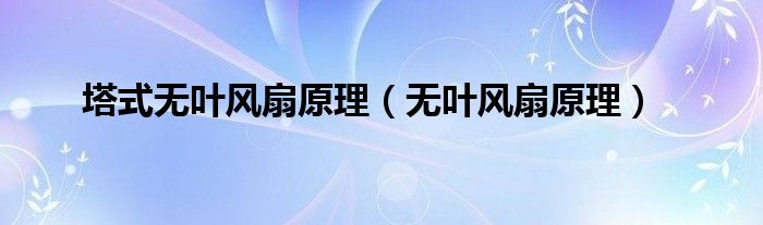 塔式無葉風(fēng)扇原理（無葉風(fēng)扇原理）
