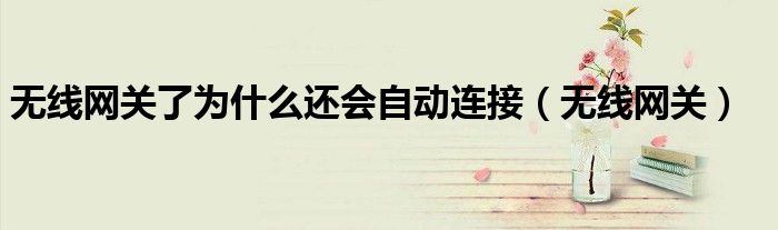 無線網(wǎng)關(guān)了為什么還會自動連接（無線網(wǎng)關(guān)）