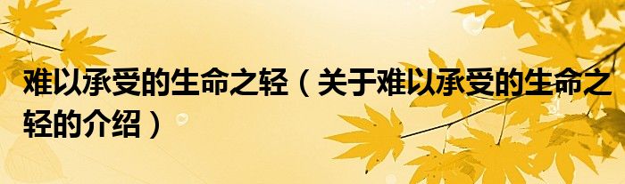 難以承受的生命之輕（關(guān)于難以承受的生命之輕的介紹）