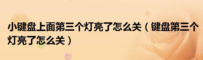 小鍵盤上面第三個(gè)燈亮了怎么關(guān)（鍵盤第三個(gè)燈亮了怎么關(guān)）
