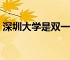 深圳大學(xué)是雙一流大學(xué)嗎（深圳大學(xué)是幾本）