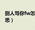 別人罵你fw怎么懟（罵人的時(shí)候說(shuō)fw什么意思）