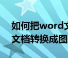 如何把word文檔轉(zhuǎn)換為圖片（如何把word文檔轉(zhuǎn)換成圖片）