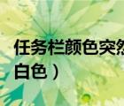 任務(wù)欄顏色突然變白色了（任務(wù)欄顏色突然變白色）