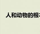人和動(dòng)物的根本區(qū)別是什么?（人和動(dòng)物）
