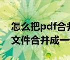 怎么把pdf合并成一個pdf（怎么把多個pdf文件合并成一個）