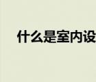 什么是室內(nèi)設(shè)計原理（什么是室內(nèi)設(shè)計）