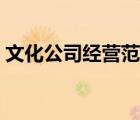 文化公司經(jīng)營范圍大全（文化公司經(jīng)營范圍）